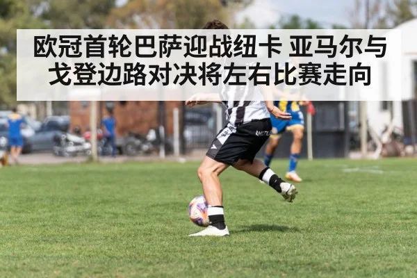 欧冠首轮巴萨迎战纽卡 亚马尔与戈登边路对决将左右比赛走向