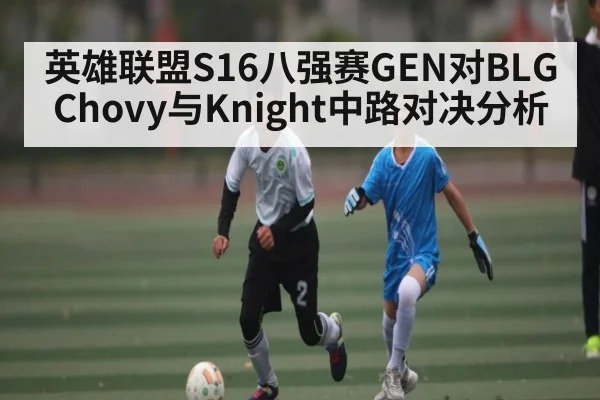 英雄联盟S16八强赛GEN对BLG Chovy与Knight中路对决分析
