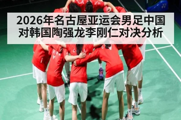 2026年名古屋亚运会男足中国对韩国陶强龙李刚仁对决分析