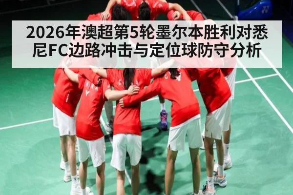 2026年澳超第5轮墨尔本胜利对悉尼FC边路冲击与定位球防守分析